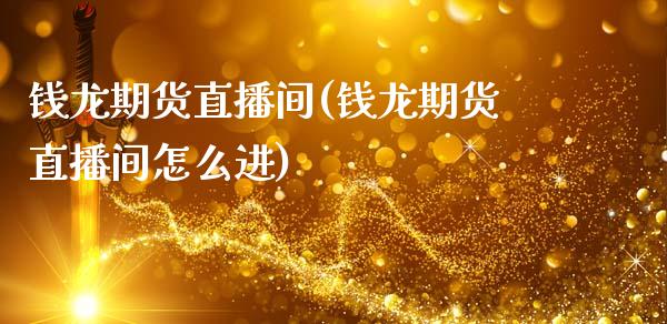 钱龙期货直播间(钱龙期货直播间怎么进)_https://www.zcsm.com.cn_原油期货_第1张