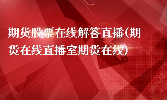 期货股票在线解答直播(期货在线直播室期货在线)_https://www.zcsm.com.cn_期货培训_第1张