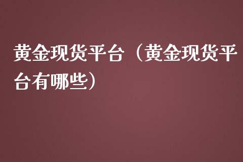 黄金现货平台（黄金现货平台有哪些）_https://www.zcsm.com.cn_期货行情_第1张