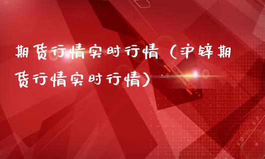 期货行情实时行情（沪锌期货行情实时行情）_https://www.zcsm.com.cn_期货行情_第1张