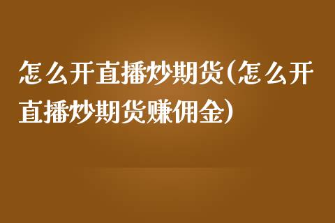 怎么开直播炒期货(怎么开直播炒期货赚佣金)_https://www.zcsm.com.cn_期货行情_第1张
