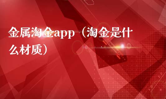金属淘金app（淘金是什么材质）_https://www.zcsm.com.cn_原油期货_第1张
