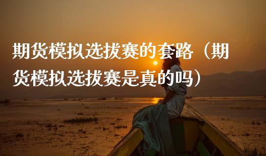 期货模拟选拔赛的套路（期货模拟选拔赛是真的吗）_https://www.zcsm.com.cn_期货交易_第1张