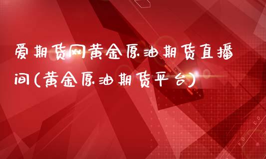 爱期货网黄金原油期货直播间(黄金原油期货平台)_https://www.zcsm.com.cn_期货喊单_第1张