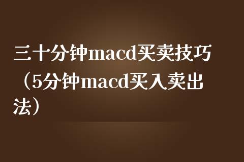 三十分钟macd买卖技巧（5分钟macd买入卖出法）_https://www.zcsm.com.cn_期货培训_第1张