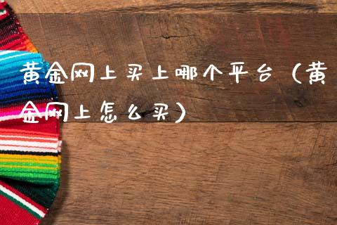 黄金网上买上哪个平台（黄金网上怎么买）_https://www.zcsm.com.cn_期货行情_第1张