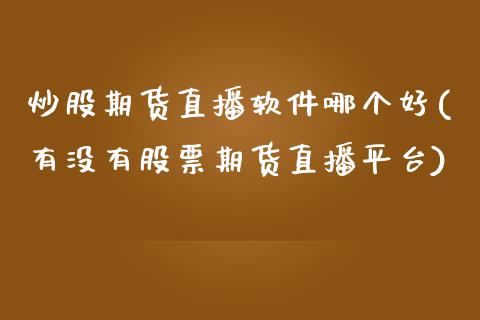 炒股期货直播软件哪个好(有没有股票期货直播平台)_https://www.zcsm.com.cn_期货培训_第1张