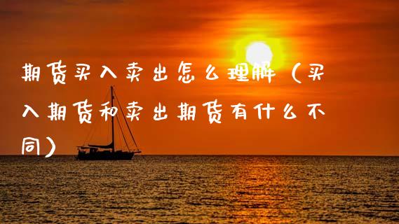 期货买入卖出怎么理解(买入期货和卖出期货有什么不同)_期货培训_第1张_期货百科_期货喊单_期货行情_期货交易_原油期货_期货培训 期货买入卖出怎么理解(买入期货和卖出期货有什么不同)_https://www.zcsm.com.cn_期货培训_第1张