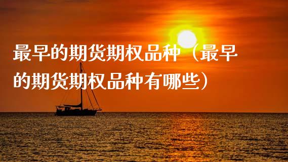最早的期货期权品种（最早的期货期权品种有哪些）_https://www.zcsm.com.cn_期货喊单_第1张