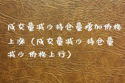 成交量减少持仓量增加价格上涨（成交量减少,持仓量减少,价格上行）_https://www.zcsm.com.cn_期货交易_第1张