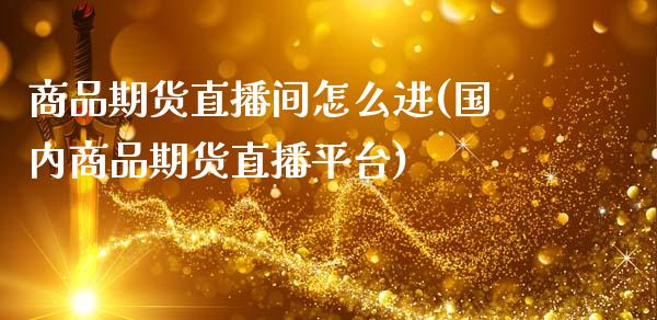 商品期货直播间怎么进(国内商品期货直播平台)_https://www.zcsm.com.cn_期货培训_第1张
