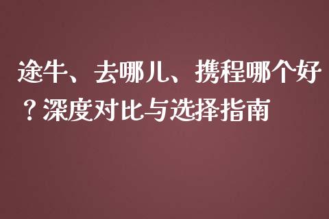 途牛、去哪儿、携程哪个好？深度对比与选择指南_https://www.zcsm.com.cn_期货培训_第1张