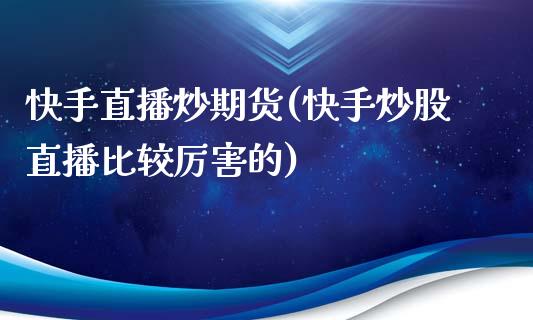 快手直播炒期货(快手炒股直播比较厉害的)_https://www.zcsm.com.cn_期货百科_第1张