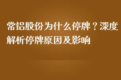 常铝股份为什么停牌？深度解析停牌原因及影响_https://www.zcsm.com.cn_期货行情_第1张