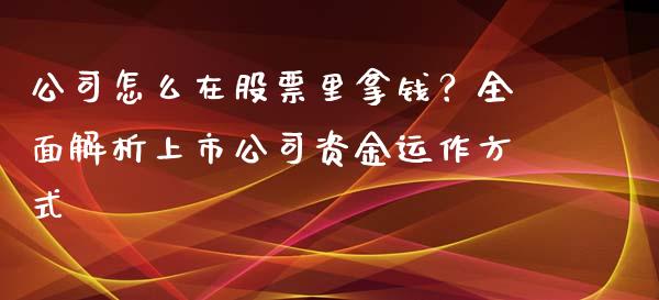 公司怎么在股票里拿钱？全面解析上市公司资金运作方式_https://www.zcsm.com.cn_期货交易_第1张