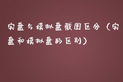 实盘与模拟盘截图区分（实盘和模拟盘的区别）_https://www.zcsm.com.cn_期货交易_第1张