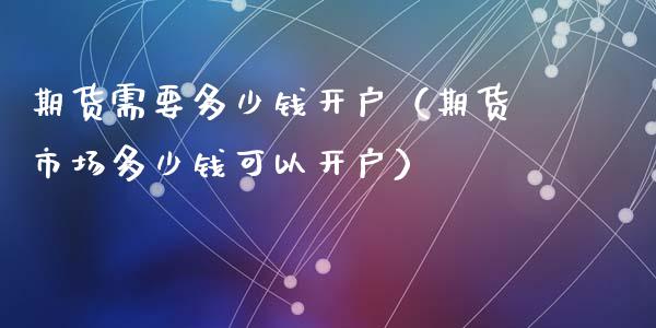 期货需要多少钱开户（期货市场多少钱可以开户）_https://www.zcsm.com.cn_期货行情_第1张