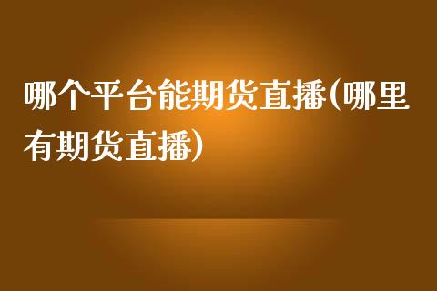 哪个平台能期货直播(哪里有期货直播)_https://www.zcsm.com.cn_原油期货_第1张