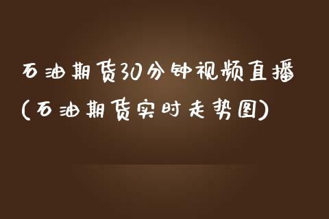 石油期货30分钟视频直播(石油期货实时走势图)_https://www.zcsm.com.cn_期货百科_第1张