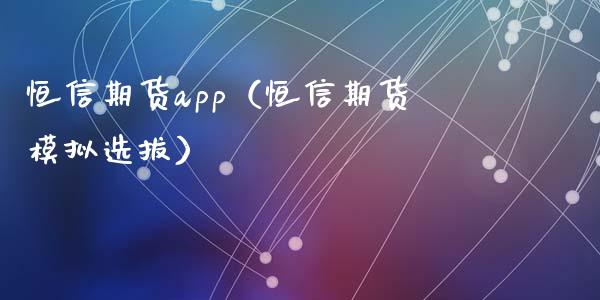 恒信期货app（恒信期货模拟选拔）_https://www.zcsm.com.cn_原油期货_第1张