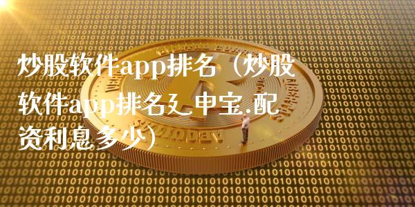 炒股软件app排名（炒股软件app排名廴申宝.配资利息多少）_https://www.zcsm.com.cn_原油期货_第1张