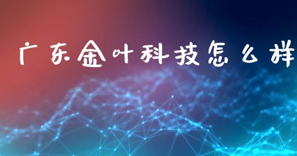 广东金叶科技怎么样_https://www.zcsm.com.cn_期货喊单_第1张