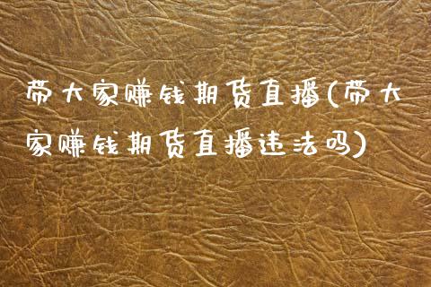 带大家赚钱期货直播(带大家赚钱期货直播违法吗)_https://www.zcsm.com.cn_期货培训_第1张