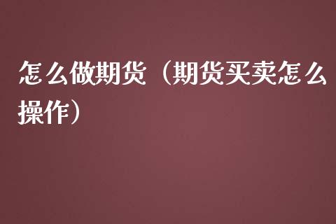 怎么做期货（期货买卖怎么操作）_https://www.zcsm.com.cn_期货百科_第1张