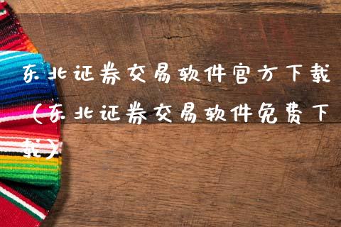 东北证券交易软件官方下载（东北证券交易软件免费下载）_https://www.zcsm.com.cn_原油期货_第1张