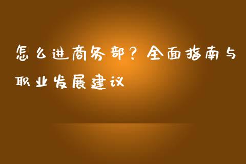 怎么进商务部?全面指南与职业发展建议_期货培训_第1张_期货百科_期货喊单_期货行情_期货交易_原油期货_期货培训 怎么进商务部?全面指南与职业发展建议_https://www.zcsm.com.cn_期货培训_第1张