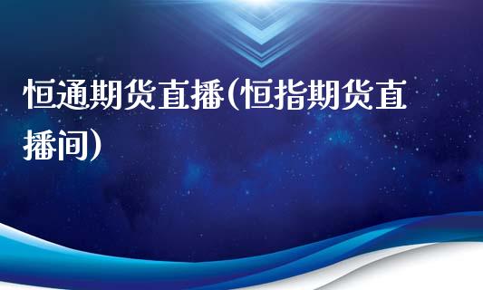恒通期货直播(恒指期货直播间)_https://www.zcsm.com.cn_期货百科_第1张