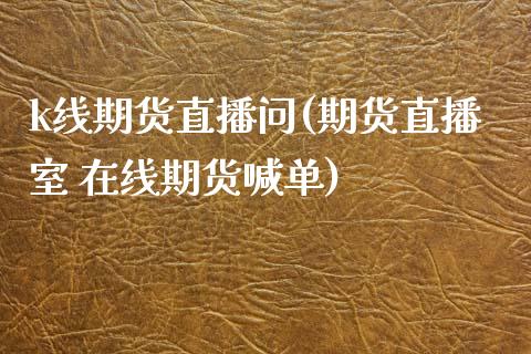 k线期货直播问(期货直播室 在线期货喊单)_https://www.zcsm.com.cn_期货行情_第1张