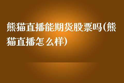 熊猫直播能期货股票吗(熊猫直播怎么样)_https://www.zcsm.com.cn_期货培训_第1张
