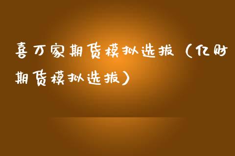喜万家期货模拟选拔（亿财期货模拟选拔）_https://www.zcsm.com.cn_期货交易_第1张