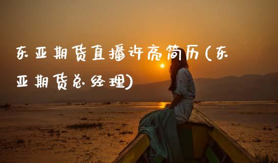 东亚期货直播许亮简历(东亚期货总经理)_https://www.zcsm.com.cn_期货培训_第1张