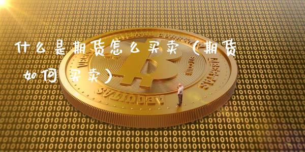 什么是期货怎么买卖（期货 如何 买卖）_https://www.zcsm.com.cn_期货百科_第1张