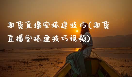 期货直播室搭建技巧(期货直播室搭建技巧视频)_https://www.zcsm.com.cn_期货培训_第1张