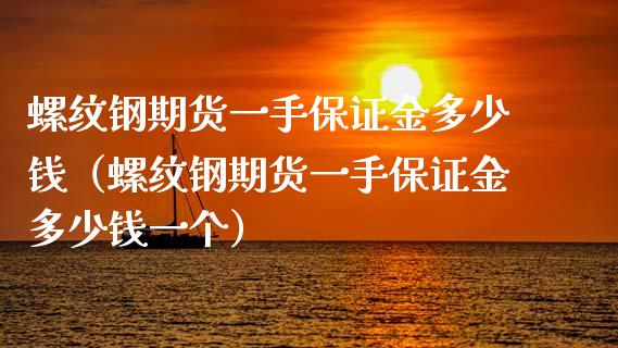 螺纹钢期货一手保证金多少钱（螺纹钢期货一手保证金多少钱一个）_https://www.zcsm.com.cn_期货喊单_第1张