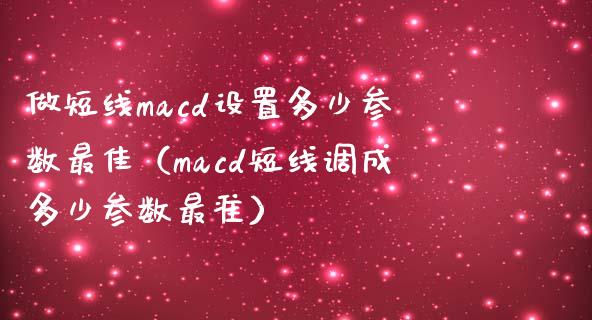 做短线macd设置多少参数最佳（macd短线调成多少参数最准）_https://www.zcsm.com.cn_期货培训_第1张