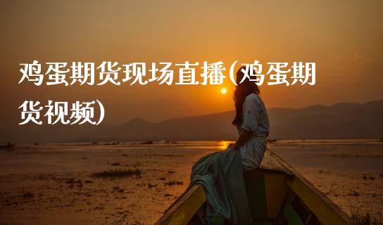 鸡蛋期货现场直播(鸡蛋期货视频)_https://www.zcsm.com.cn_期货行情_第1张