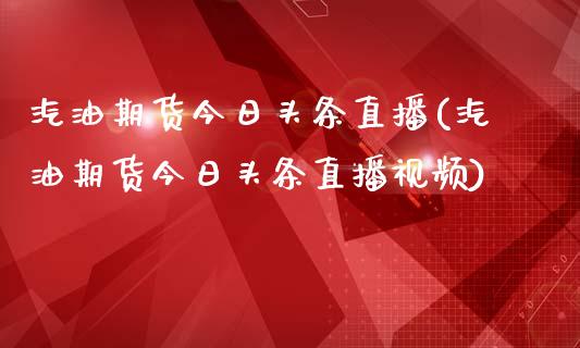 汽油期货今日头条直播(汽油期货今日头条直播视频)_https://www.zcsm.com.cn_期货百科_第1张
