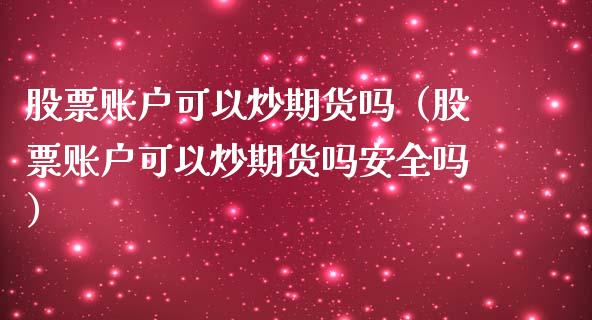 股票账户可以炒期货吗（股票账户可以炒期货吗安全吗）_https://www.zcsm.com.cn_期货行情_第1张