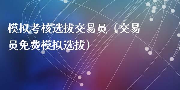 模拟考核选拔交易员（交易员免费模拟选拔）_https://www.zcsm.com.cn_期货交易_第1张