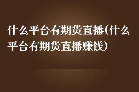 什么平台有期货直播(什么平台有期货直播赚钱)_https://www.zcsm.com.cn_期货百科_第1张