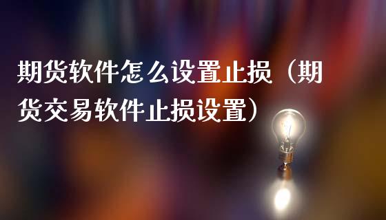 期货软件怎么设置止损（期货交易软件止损设置）_https://www.zcsm.com.cn_期货交易_第1张
