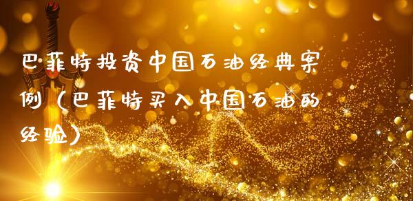 巴菲特投资中国石油经典案例（巴菲特买入中国石油的经验）_https://www.zcsm.com.cn_期货培训_第1张