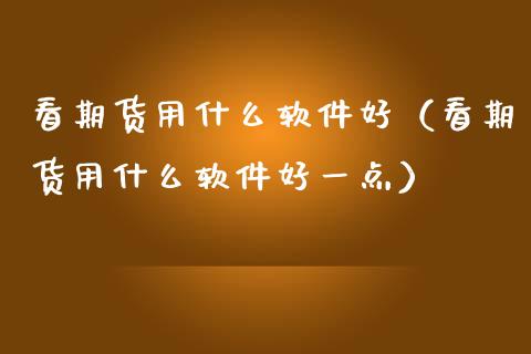 看期货用什么软件好（看期货用什么软件好一点）_https://www.zcsm.com.cn_原油期货_第1张