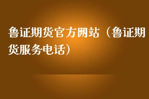鲁证期货官方网站（鲁证期货服务电话）_https://www.zcsm.com.cn_原油期货_第1张