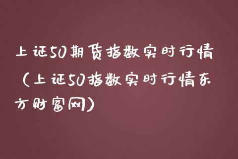上证50期货指数实时行情（上证50指数实时行情东方财富网）_https://www.zcsm.com.cn_期货行情_第1张