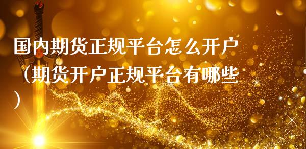 国内期货正规平台怎么开户（期货开户正规平台有哪些）_https://www.zcsm.com.cn_期货培训_第1张